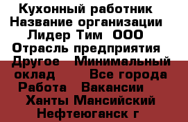 Кухонный работник › Название организации ­ Лидер Тим, ООО › Отрасль предприятия ­ Другое › Минимальный оклад ­ 1 - Все города Работа » Вакансии   . Ханты-Мансийский,Нефтеюганск г.